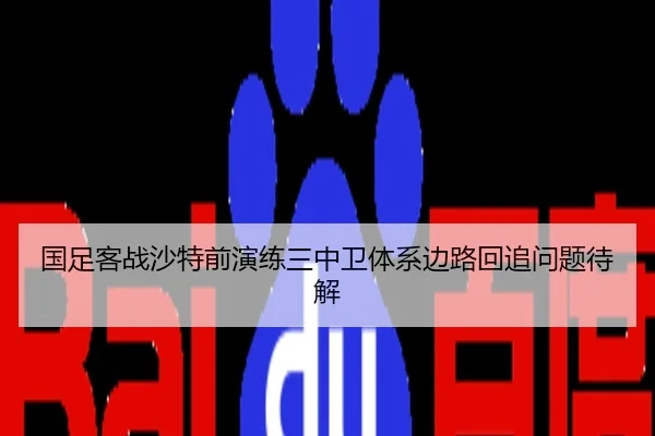 国足客战沙特前演练三中卫体系边路回追问题待解