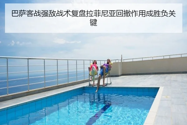 巴萨客战强敌战术复盘拉菲尼亚回撤作用成胜负关键