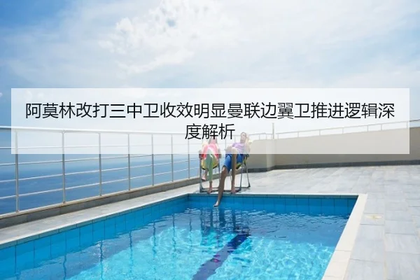 阿莫林改打三中卫收效明显曼联边翼卫推进逻辑深度解析