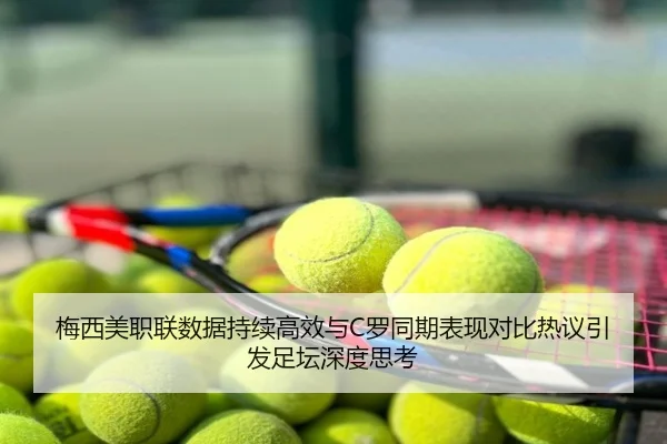 梅西美职联数据持续高效与C罗同期表现对比热议引发足坛深度思考